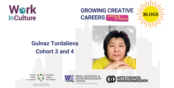 Growing Creative Careers: Windsor & Region blog series - an interview with Gulnaz Turdalieva, cohort 3 and 4.